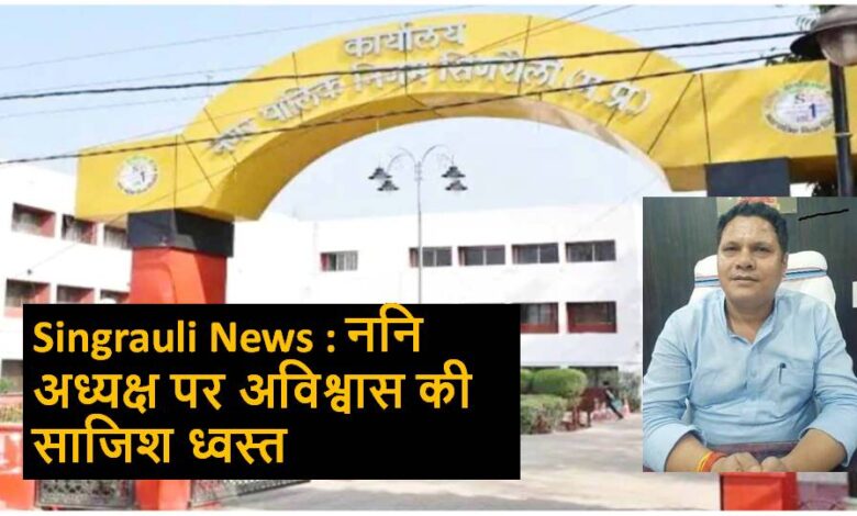 Singrauli News : ननि अध्यक्ष पर अविश्वास की साजिश ध्वस्त