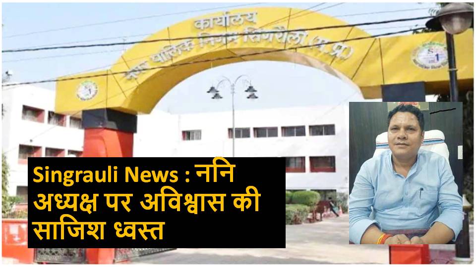 Singrauli News : ननि अध्यक्ष पर अविश्वास की साजिश ध्वस्त