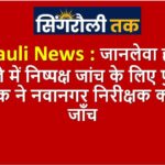 Singrauli News : जानलेवा हमले के मामले में निष्पक्ष जांच के लिए पुलिस अधीक्षक ने नवानगर निरीक्षक को सौंपी जाँच