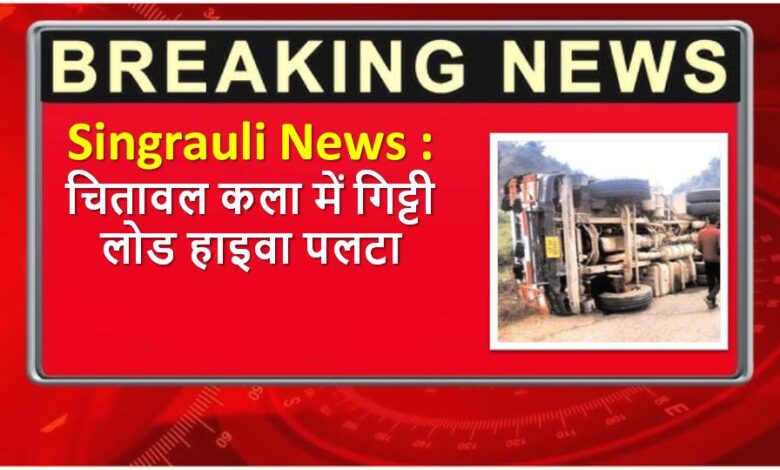 Singrauli News : चितावल कला में गिट्टी लोड हाइवा पलटा