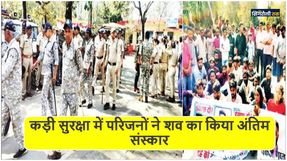 Singrauli News: कड़ी सुरक्षा में परिजनों ने शव का किया अंतिम संस्कार