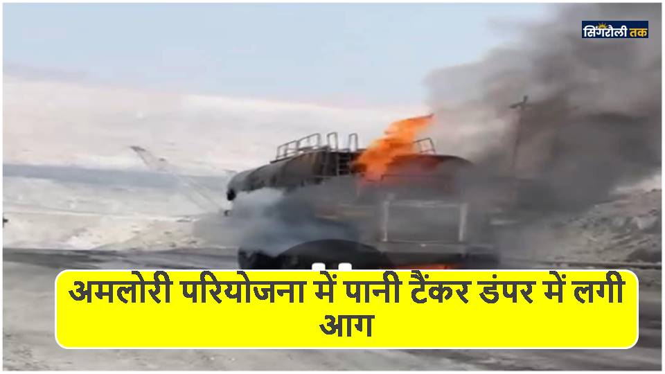 Singrauli News: अमलोरी परियोजना में पानी टैंकर डंपर में लगी आग