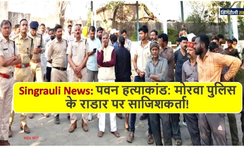 Singrauli News: पवन हत्याकांड: मोरवा पुलिस के राडार पर साजिशकर्ता!