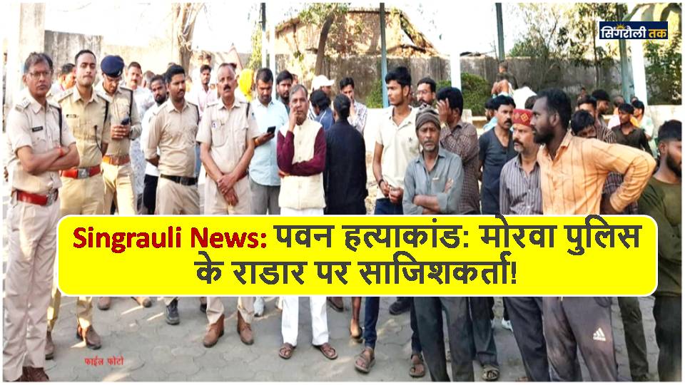 Singrauli News: पवन हत्याकांड: मोरवा पुलिस के राडार पर साजिशकर्ता!