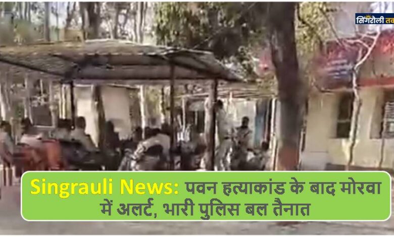 Singrauli News: पवन हत्याकांड के बाद मोरवा में अलर्ट, भारी पुलिस बल तैनात