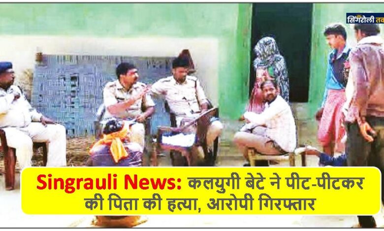 Singrauli News: कलयुगी बेटे ने पीट-पीटकर की पिता की हत्या, आरोपी गिरफ्तार