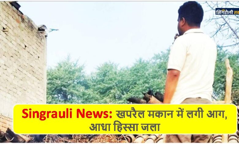Singrauli News: खपरैल मकान में लगी आग, आधा हिस्सा जला