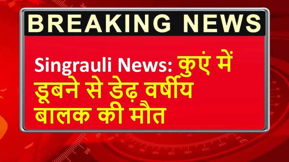 Singrauli News: कुएं में डूबने से डेढ़ वर्षीय बालक की मौत