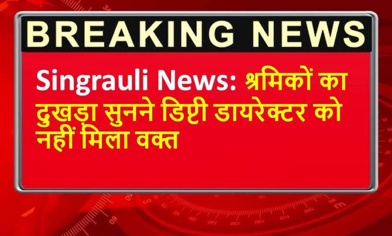 Singrauli News: श्रमिकों का दुखड़ा सुनने डिप्टी डायरेक्टर को नहीं मिला वक्त