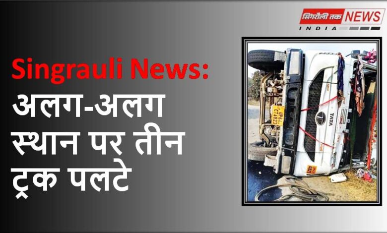 Singrauli News: अलग-अलग स्थान पर तीन ट्रक पलटे