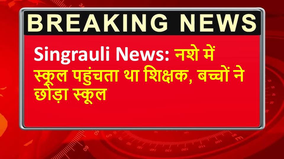 Singrauli News: नशे में स्कूल पहुंचता था शिक्षक, बच्चों ने छोड़ा स्कूल