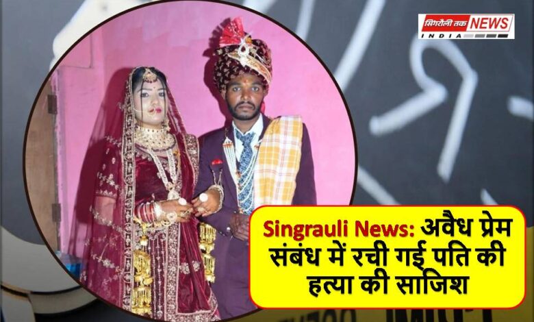 Singrauli News: अवैध प्रेम संबंध में रची गई पति की हत्या की साजिश