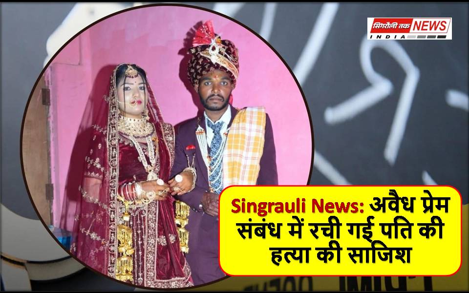 Singrauli News: अवैध प्रेम संबंध में रची गई पति की हत्या की साजिश