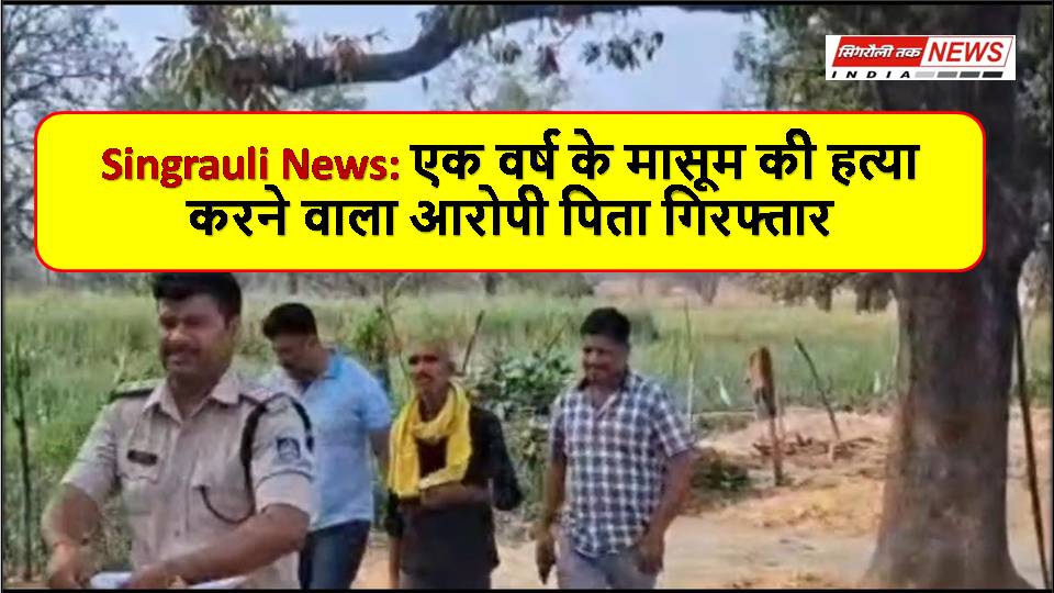 Singrauli News: एक वर्ष के मासूम की हत्या करने वाला आरोपी पिता गिरफ्तार