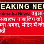 Sonbhadra News: बहला-फुसलाकर नाबालिग को किया अगवा, मंदिर में की शादी