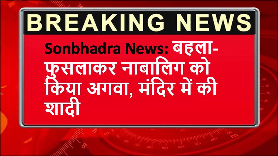 Sonbhadra News: बहला-फुसलाकर नाबालिग को किया अगवा, मंदिर में की शादी