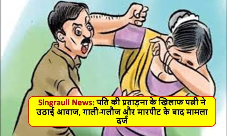 Singrauli News: पति की प्रताड़ना के खिलाफ पत्नी ने उठाई आवाज, गाली-गलौज और मारपीट के बाद मामला दर्ज